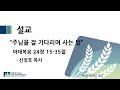 마태복음 24장 15 - 35절 | " 주님을 잘 기다리며 사는 법 "