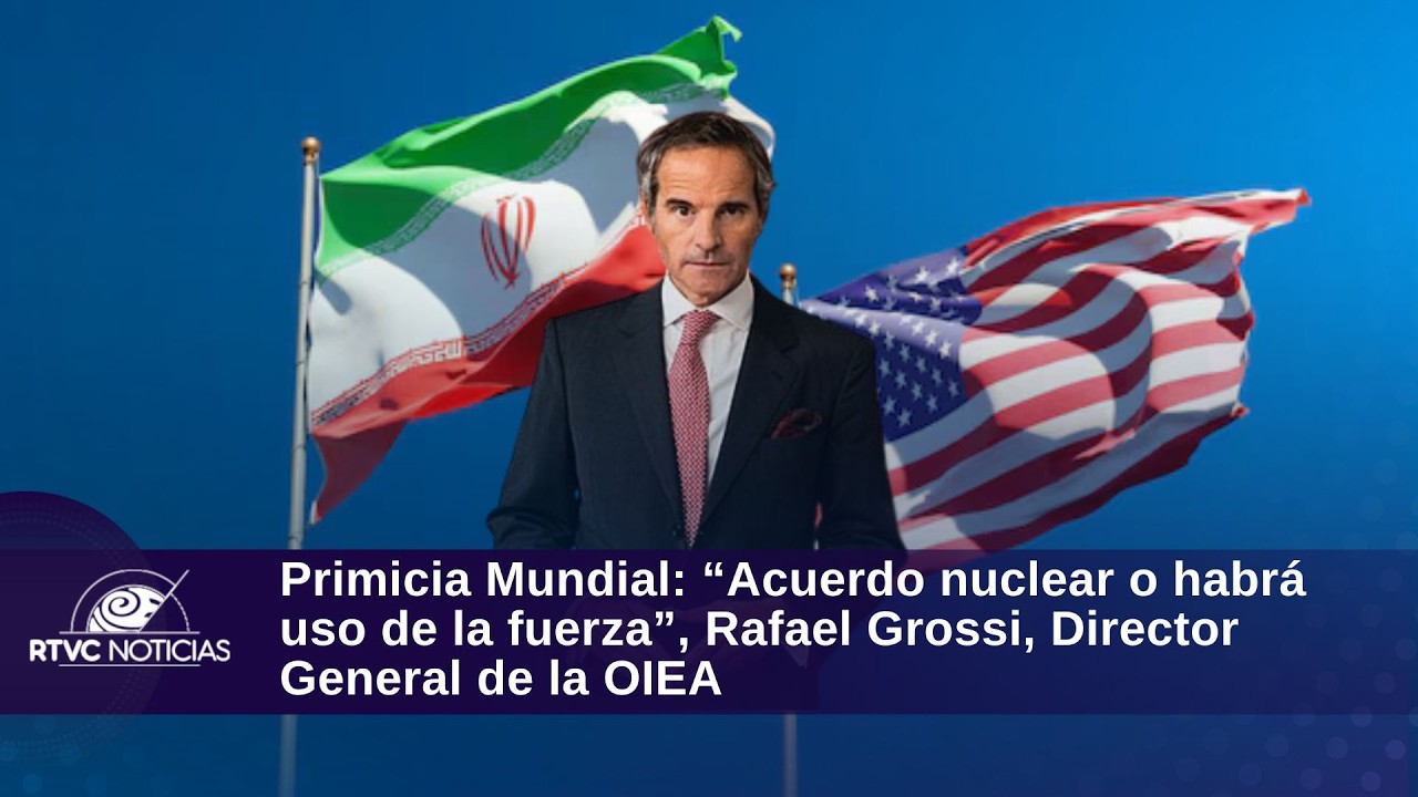 Primicia Mundial: “Acuerdo nuclear o habrá uso de la fuerza”, Rafael Grossi, Director de la OIEA