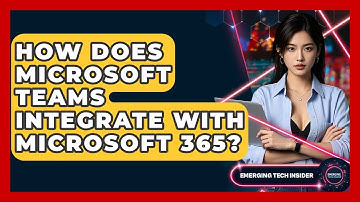 How Does Microsoft Teams Integrate With Microsoft 365? - Emerging Tech Insider