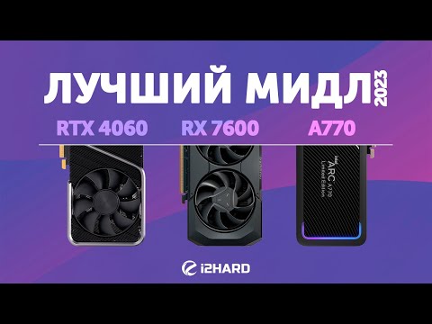 Лучший мидл 2023. — Тест GeForce RTX 4060 vs Radeon RX 7600 vs ARC A770