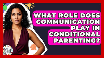 What Role Does Communication Play In Conditional Parenting? - Child Welfare Network