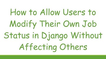How to Allow Users to Modify Their Own Job Status in Django Without Affecting Others