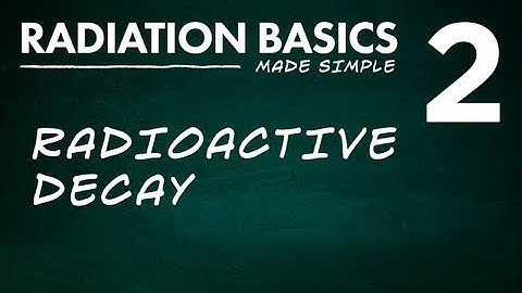 Radiation Basics Made Simple Segment 2: Radioactive Decay