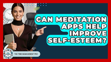 Can Meditation Apps Help Improve Self-Esteem? - The Time Management Pro