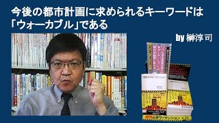 今後の都市計画に求められるキーワードは「ウォーカブル」である　by榊淳司