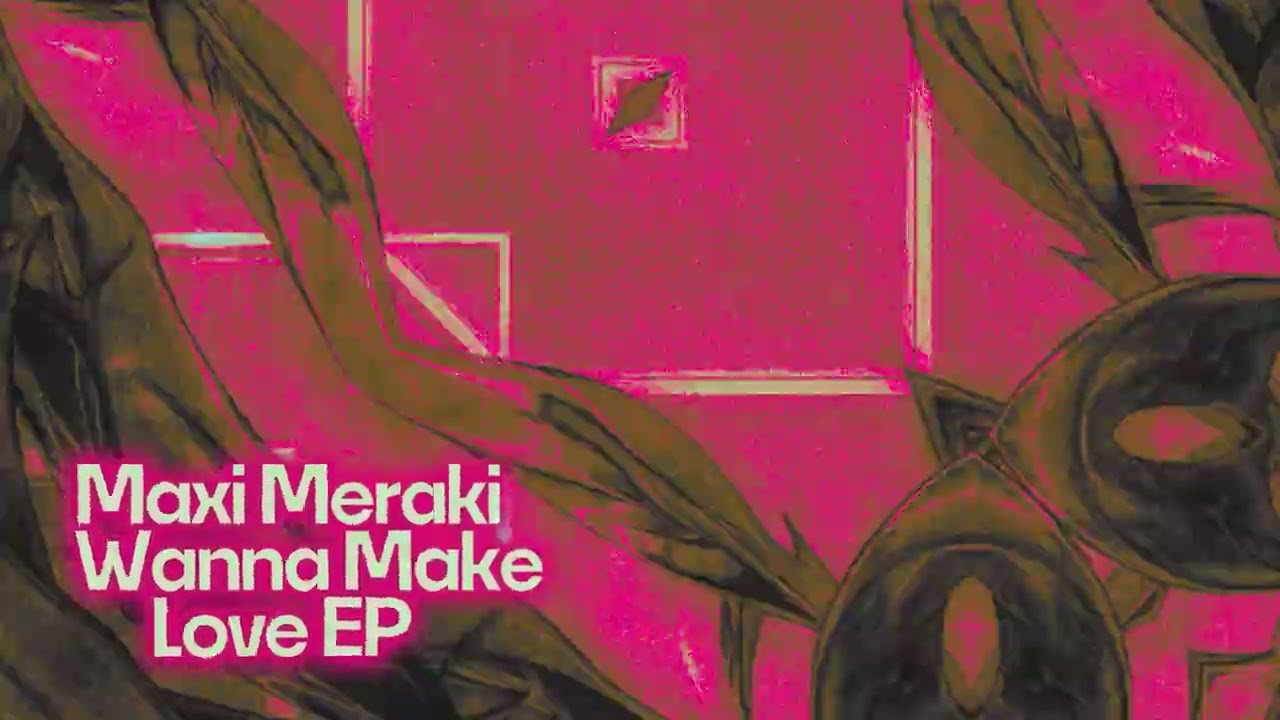 MAXI MERAKI - Wanna Make Love