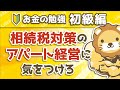 第33回 相続税対策のアパート経営に気をつけろ【お金の勉強 初級編 】