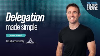 Professional Builders Secrets Episode 201: Delegation Made Simple With James Russell