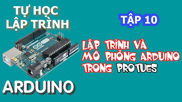 Tự học lập trình Arduino Tập 10 | Lập trình Arduino và mô phỏng phần cứng với Proteus