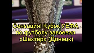 СЕНСАЦИЯ! КУБОК УЕФА по футболу в Украине ЗАВОЕВАЛ «Шахтёр» (Донецк)