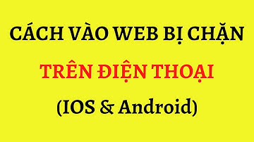 Cách vào web bị chặn trên điện thoại (IOS & Android) dễ dàng
