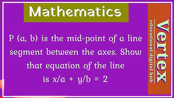 P (a, b) is the mid-point of a line segment between the axes. Show that equation of the line is ..