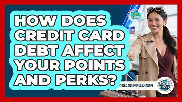 How Does Credit Card Debt Affect Your Points And Perks? - Points and Perks Channel