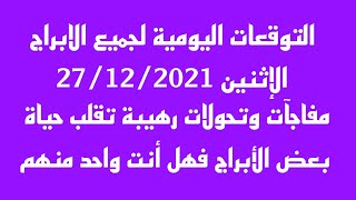 التوقعات اليومية لجميع الابراج//الاثنين 27/12/2021//مفاجآت وتحولات رهيبة تقلب حياة بعض الأبراج فهل