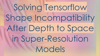 Famous Solving Tensorflow Shape Incompatibility After Depth to Space in Super-Resolution Models Net Worth