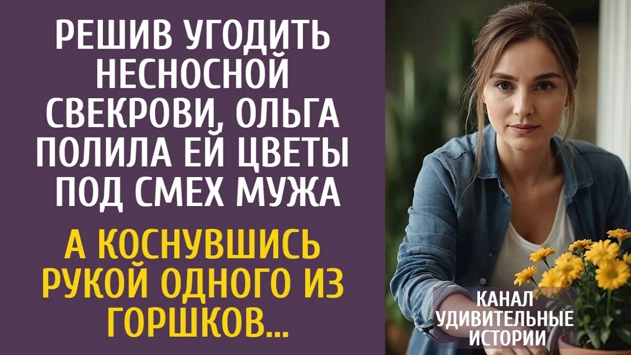 Решив угодить несносной свекрови, Ольга полила ей цветы под смех мужа… А коснувшись одного горш