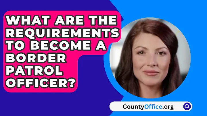 What Are The Requirements To Become A Border Patrol Officer? - CountyOffice.org