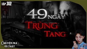 TẬP 312: 49 NGÀY TRÙNG TANG || chuyện ma có thật ở Bắc Giang || NGUYỄN NGUYỄN