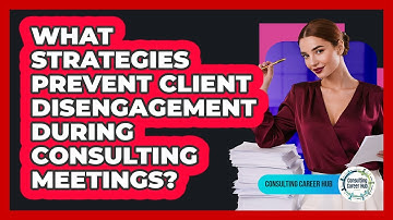 What Strategies Prevent Client Disengagement During Consulting Meetings? - Consulting Career Hub