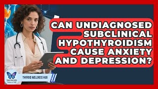 Can Undiagnosed Subclinical Hypothyroidism Cause Anxiety And Depression? - Thyroid Wellness Hub