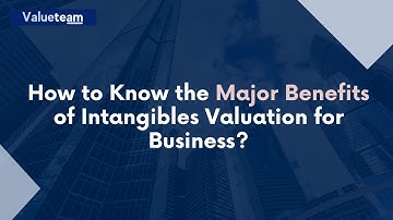 How to Know the Major Benefits of Intangibles Valuation for Business?