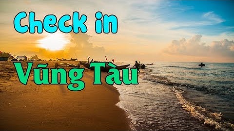 Du lịch Vũng Tàu: TOP 15 địa điểm vui chơi, check in cực đẹp