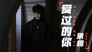 承桓 - 爱过的你 - Cheng Huan - Ai guo de ni