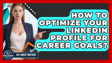 How To Optimize Your LinkedIn Profile For Career Goals? | Get Linked Together News
