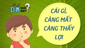 Cái gì càng mất càng thấy lợi - Những câu đố mẹo có đáp án