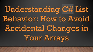 Understanding C#  List Behavior: How to Avoid Accidental Changes in Your Arrays