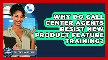 Why Do Call Center Agents Resist New Product Feature Training? - Call Center Pro Strategies