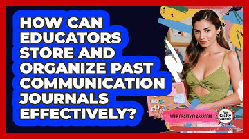 How Can Educators Store And Organize Past Communication Journals Effectively?