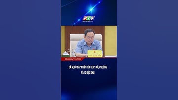 Cả nước sáp nhập còn 3.321 xã, phường và 13 đặc khu