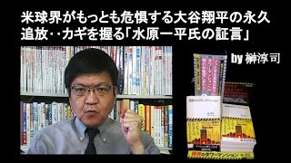 米球界がもっとも危惧する大谷翔平の永久追放‥カギを握る「水原一平氏の証言」　by榊淳司