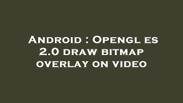 Android : Opengl es 2.0 draw bitmap overlay on video