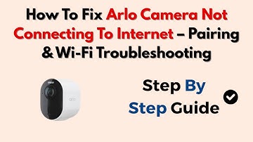 How To Fix Arlo Camera Not Connecting To Internet – Pairing & Wi-Fi Troubleshooting
