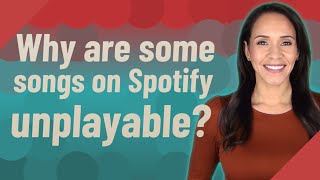 Why are some songs on Spotify unplayable?