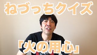 ねづっちクイズ「火の用心」