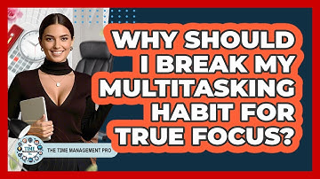 Why Should I Break My Multitasking Habit For True Focus? - The Time Management Pro