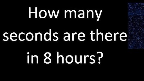 How many seconds are there in 8 hours?