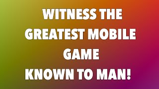 WITNESS THE GREATEST MOBILE GAME KNOWN TO MAN!