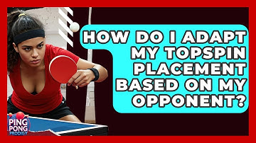 How Do I Adapt My Topspin Placement Based On My Opponent? - Ping Pong Prodigy