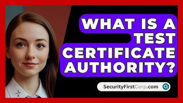 What Is A Test Certificate Authority? - SecurityFirstCorp.com