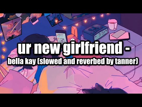ur new girlfriend - Bella Kay (slowed and reverbed by tanner)