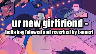 ur new girlfriend - Bella Kay (slowed and reverbed by tanner)
