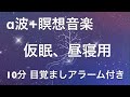 【10分】α波+瞑想音楽 / 短い睡眠でも頭スッキリ/ 仮眠、昼寝用 【目覚ましアラーム付き】