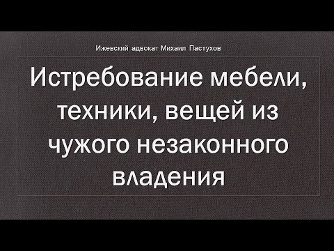 Иж Адвокат Пастухов. Истребование мебели,  техники, вещей из чужого незаконного владения.