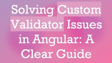 Solving Custom Validator Issues in Angular: A Clear Guide