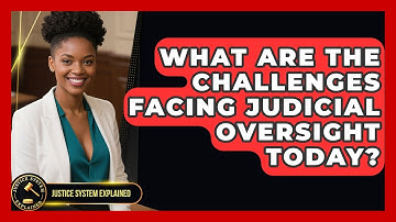 What Are the Challenges Facing Judicial Oversight Today? - Justice System Explained