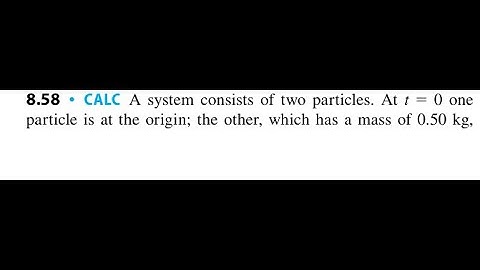 A system consists of two particles. At = 0 one particle is at the origin; the other, which has a ma